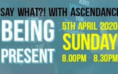 Say What with Ascendance – Being Present (5 April 2020)