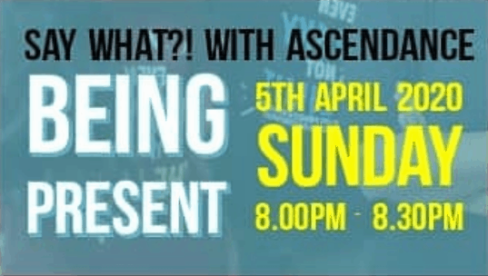 Say What with Ascendance – Being Present (5 April 2020)